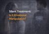 Silent treatment is it emotional manipulation